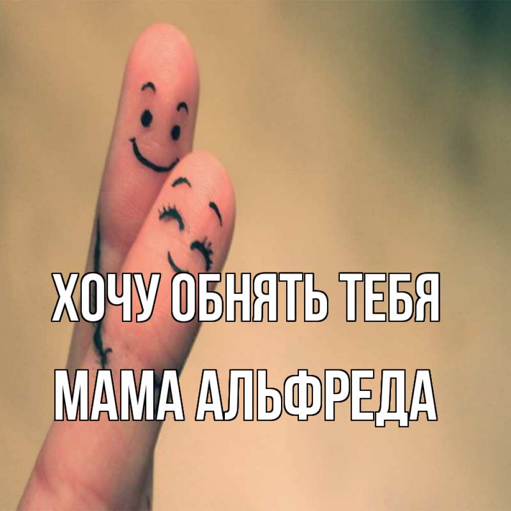 Открытка на каждый день с именем, Мама-Альфреда Хочу обнять тебя рисунок на пальцах Прикольная открытка с пожеланием онлайн скачать бесплатно 