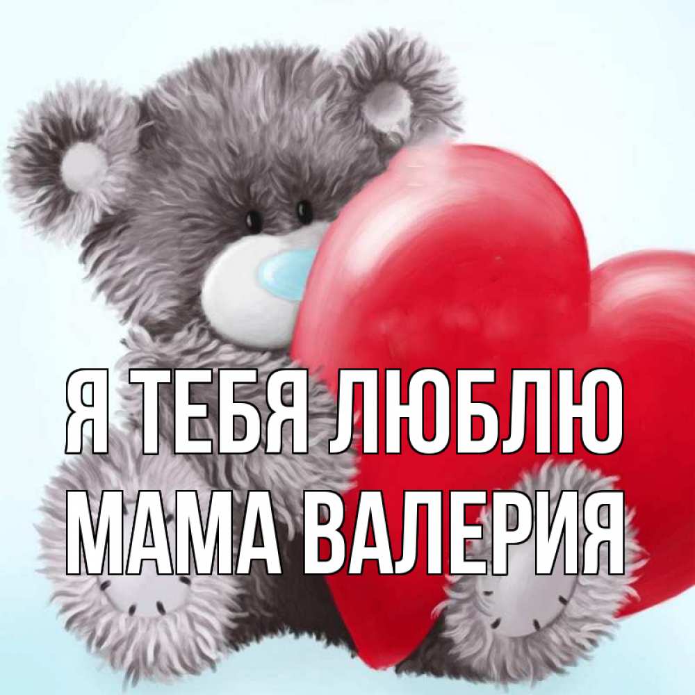 Открытка на каждый день с именем, Мама-Валерия Я тебя люблю медвежуся Прикольная открытка с пожеланием онлайн скачать бесплатно 