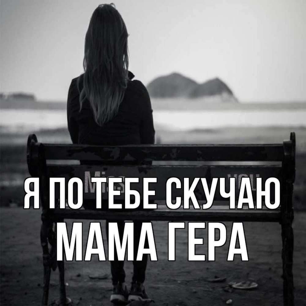 Открытка на каждый день с именем, Мама-Гера Я по тебе скучаю девушка одна Прикольная открытка с пожеланием онлайн скачать бесплатно 