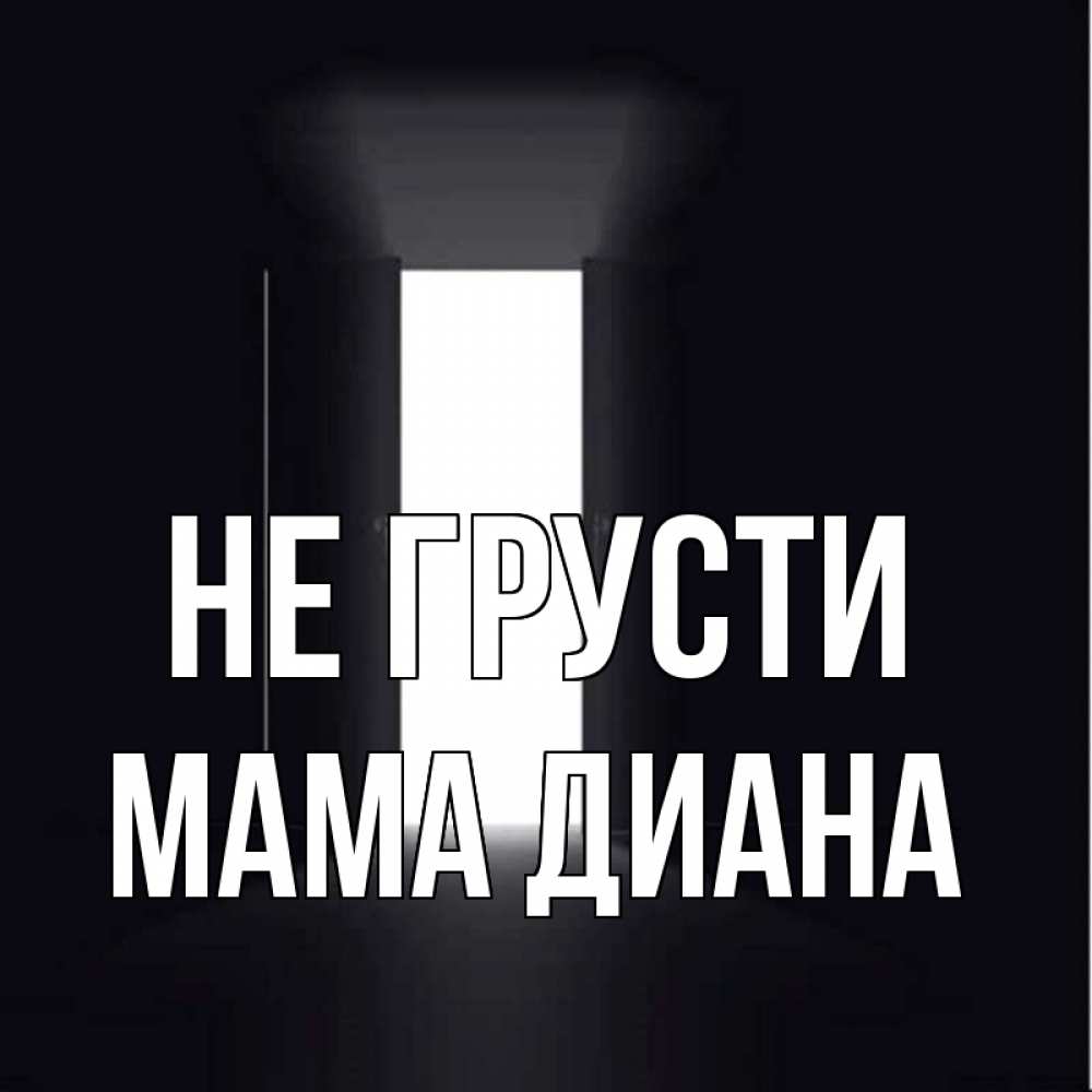 Открытка на каждый день с именем, Мама-Диана Не грусти открытая дверь Прикольная открытка с пожеланием онлайн скачать бесплатно 