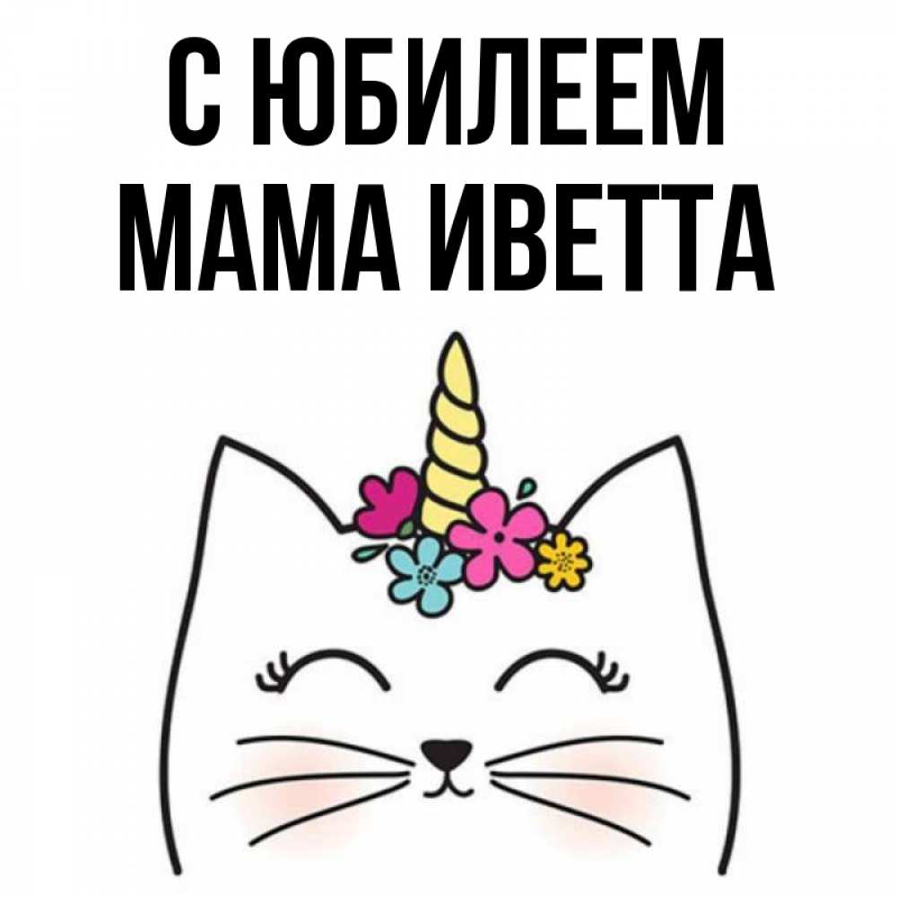 Открытка на каждый день с именем, Мама-Иветта С юбилеем милый кот с одним рожком Прикольная открытка с пожеланием онлайн скачать бесплатно 