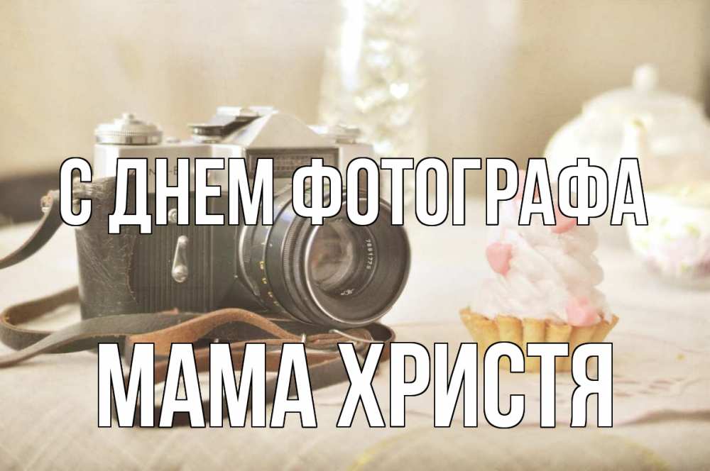 Открытка на каждый день с именем, Мама-Христя С днем фотографа с днем фотографа Прикольная открытка с пожеланием онлайн скачать бесплатно 