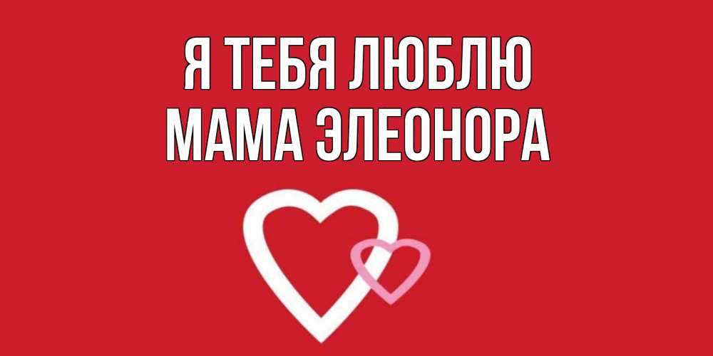 Открытка на каждый день с именем, Мама-Элеонора Я тебя люблю сердце Прикольная открытка с пожеланием онлайн скачать бесплатно 