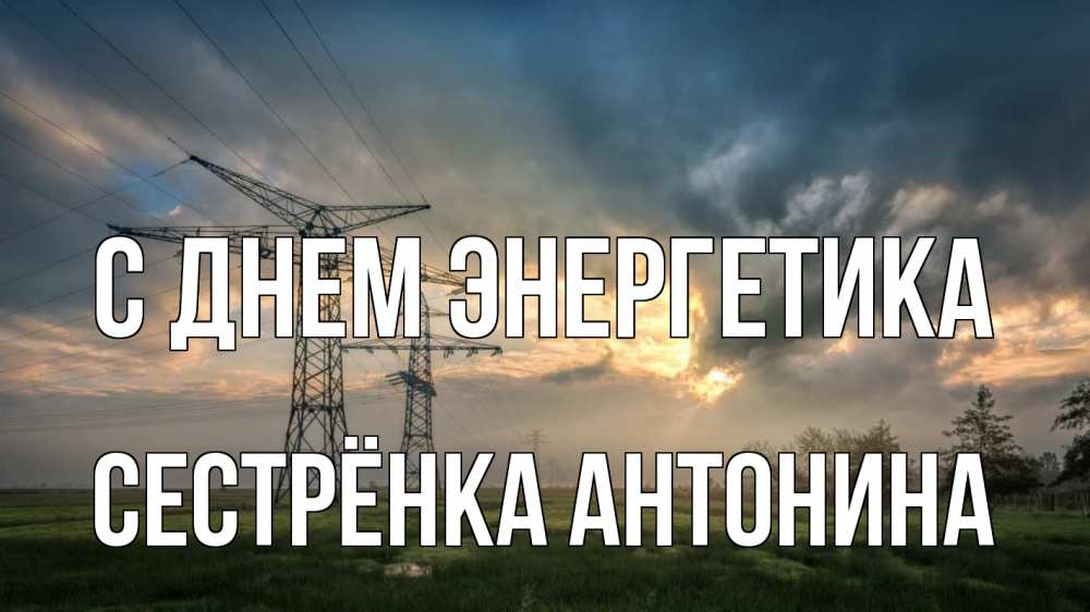 Открытка на каждый день с именем, Сестрёнка-Антонина С днем энергетика облака столбы линия Прикольная открытка с пожеланием онлайн скачать бесплатно 