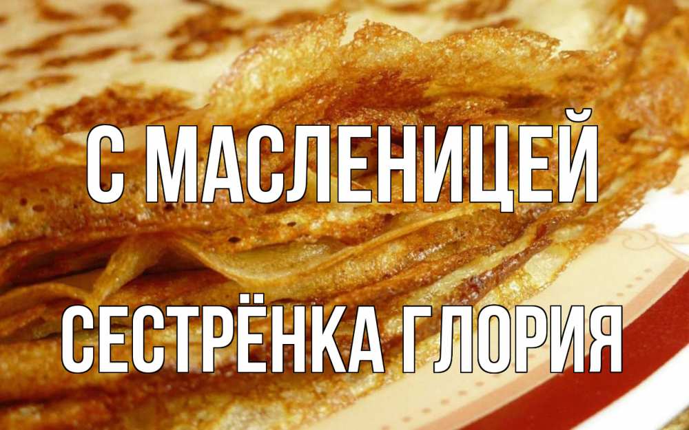 Открытка на каждый день с именем, Сестрёнка-Глория С масленицей блины Прикольная открытка с пожеланием онлайн скачать бесплатно 