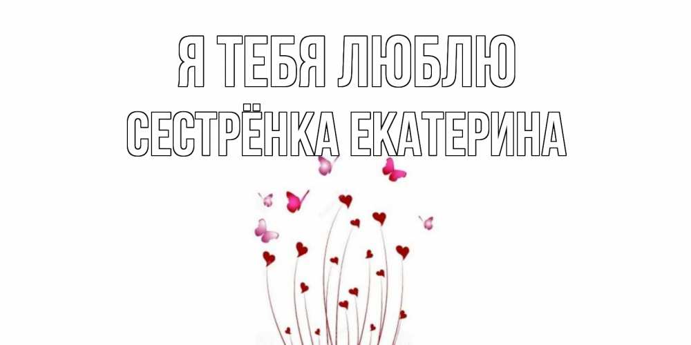 Открытка на каждый день с именем, Сестрёнка-Екатерина Я тебя люблю бабо Прикольная открытка с пожеланием онлайн скачать бесплатно 