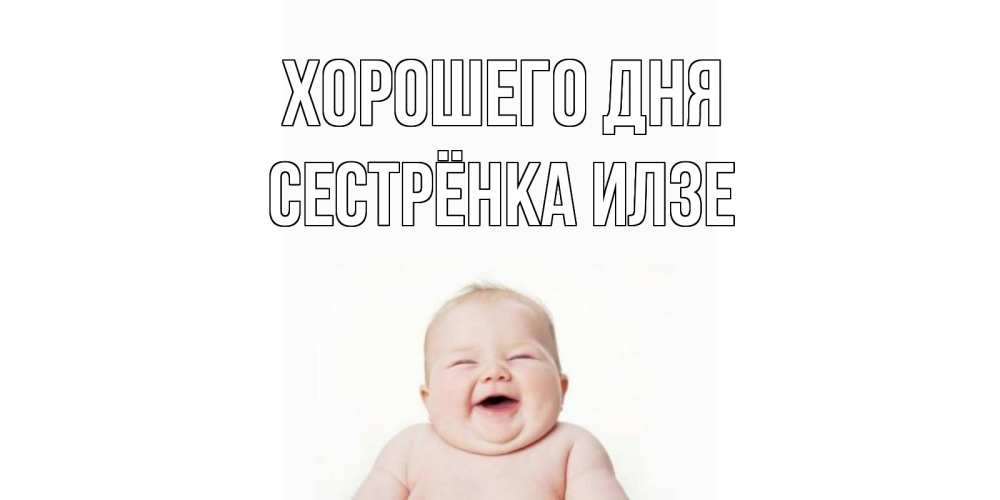 Открытка на каждый день с именем, Сестрёнка-Илзе Хорошего дня открытка для поднятия настроения Прикольная открытка с пожеланием онлайн скачать бесплатно 