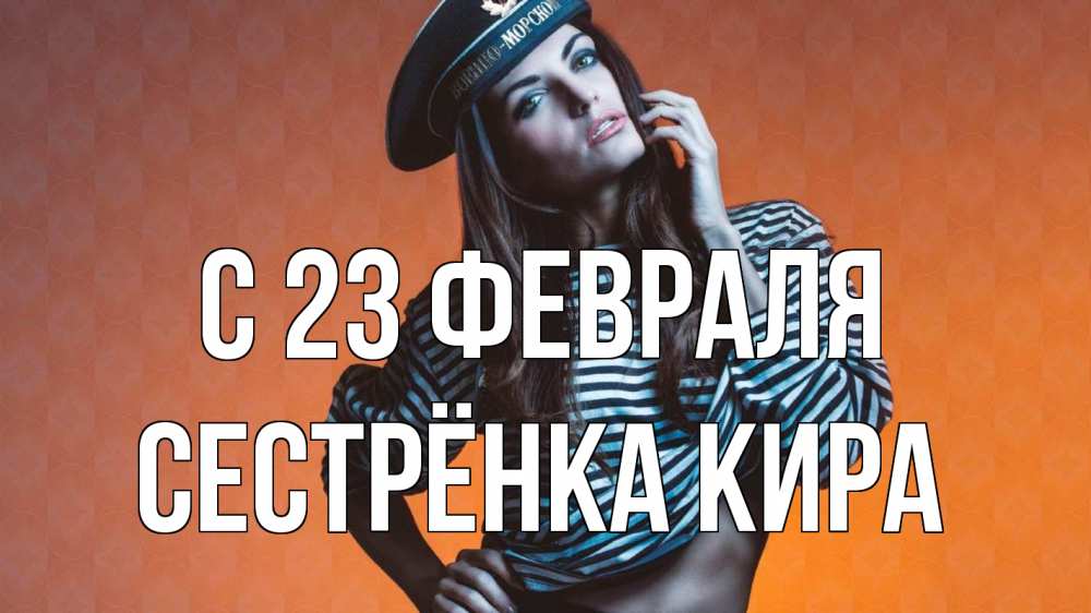Открытка на каждый день с именем, Сестрёнка-Кира С 23 февраля 23 февраля Прикольная открытка с пожеланием онлайн скачать бесплатно 