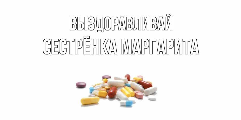 Открытка на каждый день с именем, Сестрёнка-Маргарита Выздоравливай пожелания скорейшего выздоровления с именами Прикольная открытка с пожеланием онлайн скачать бесплатно 