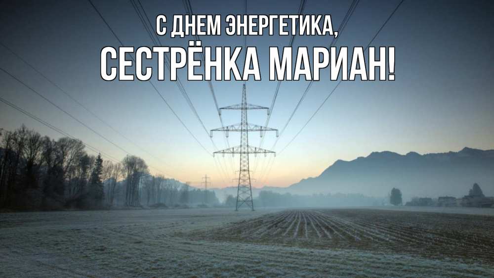 Открытка на каждый день с именем, Сестрёнка-Мариан С днем энергетика поле ЛЭП Прикольная открытка с пожеланием онлайн скачать бесплатно 