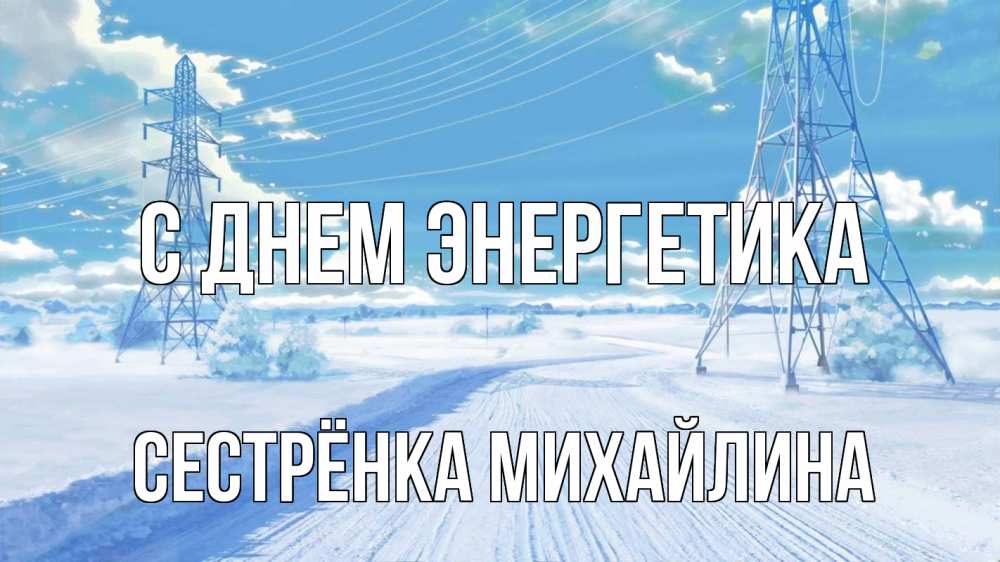 Открытка на каждый день с именем, Сестрёнка-Михайлина С днем энергетика Лэп зима снег Прикольная открытка с пожеланием онлайн скачать бесплатно 