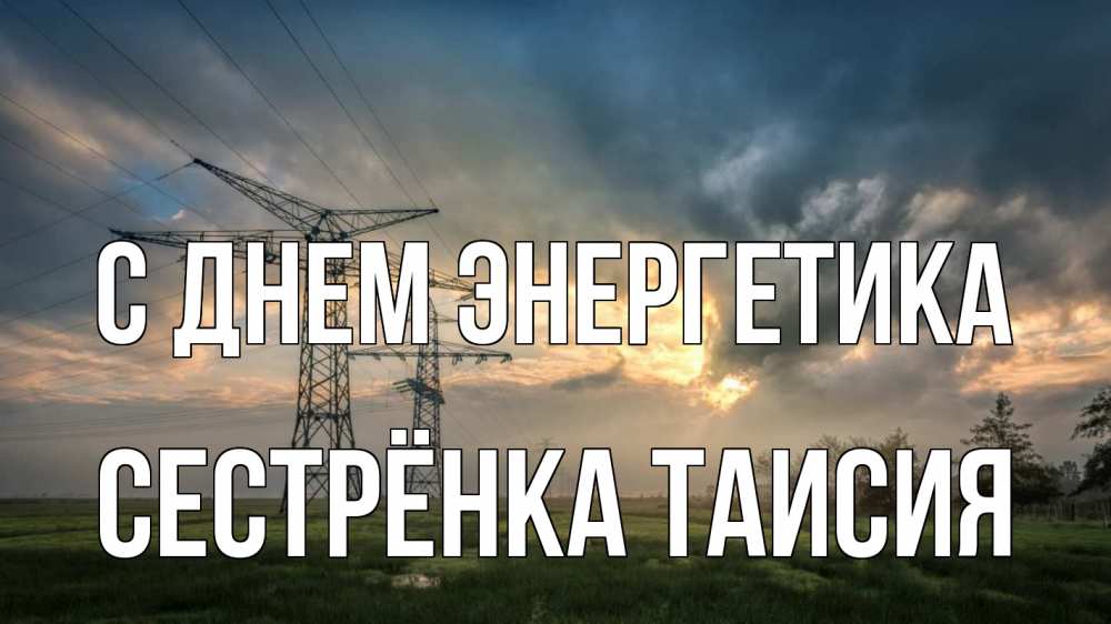 Открытка на каждый день с именем, Сестрёнка-Таисия С днем энергетика облака столбы линия Прикольная открытка с пожеланием онлайн скачать бесплатно 