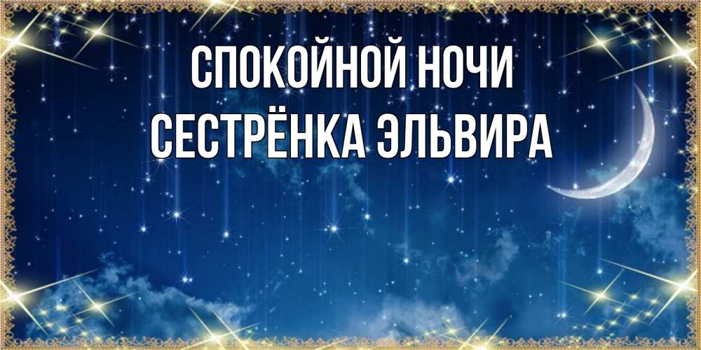 Открытка на каждый день с именем, Сестрёнка-Эльвира Спокойной ночи звездопад и месяц на открытках ко сну Прикольная открытка с пожеланием онлайн скачать бесплатно 