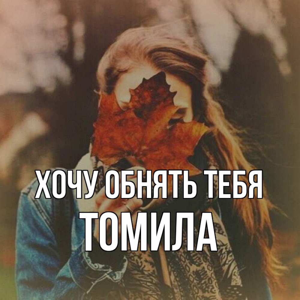 Открытка на каждый день с именем, Томила Хочу обнять тебя осеннее настроение и рыжая Прикольная открытка с пожеланием онлайн скачать бесплатно 