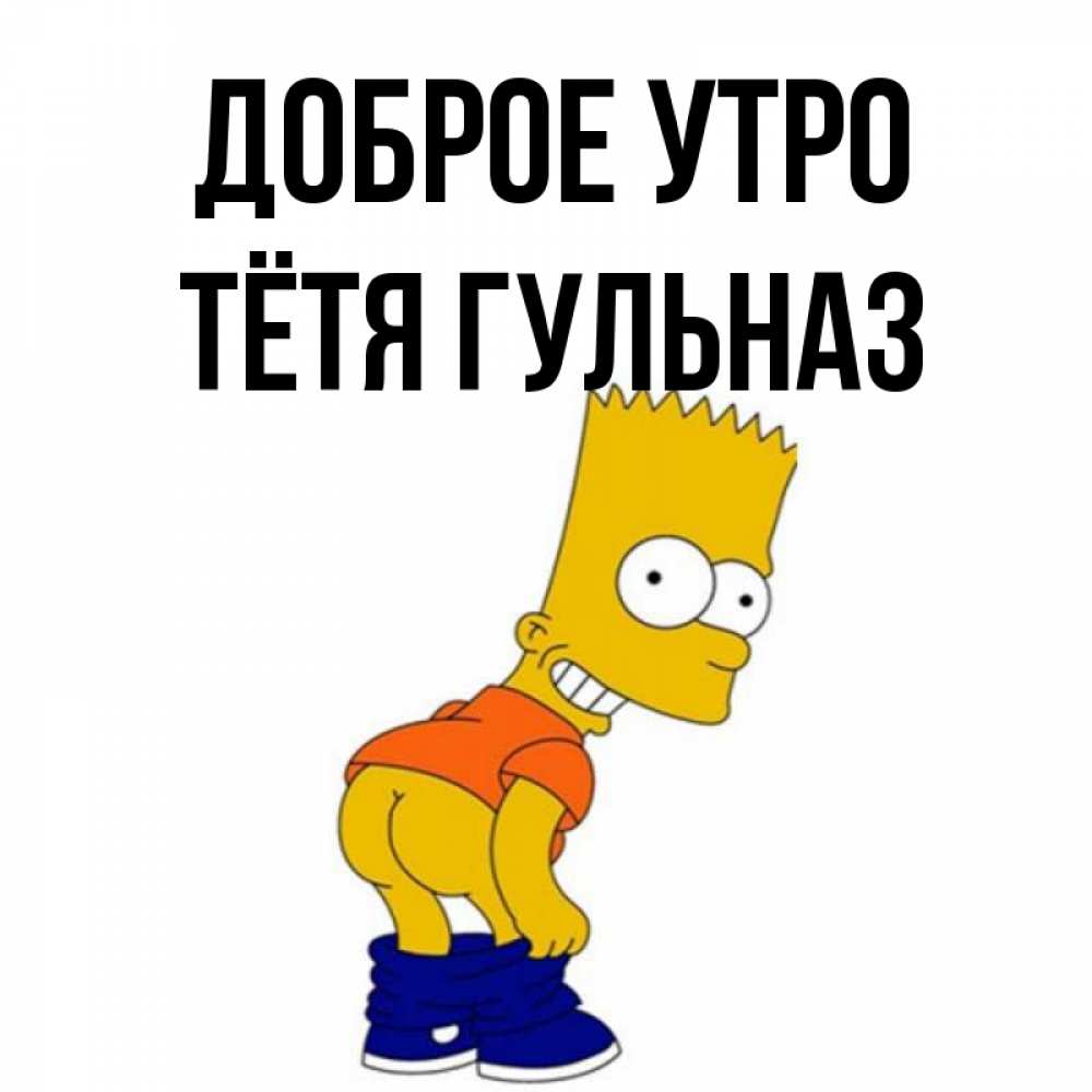 Открытка на каждый день с именем, Тётя-Гульназ Доброе утро Открытки с Симпсонами Прикольная открытка с пожеланием онлайн скачать бесплатно 