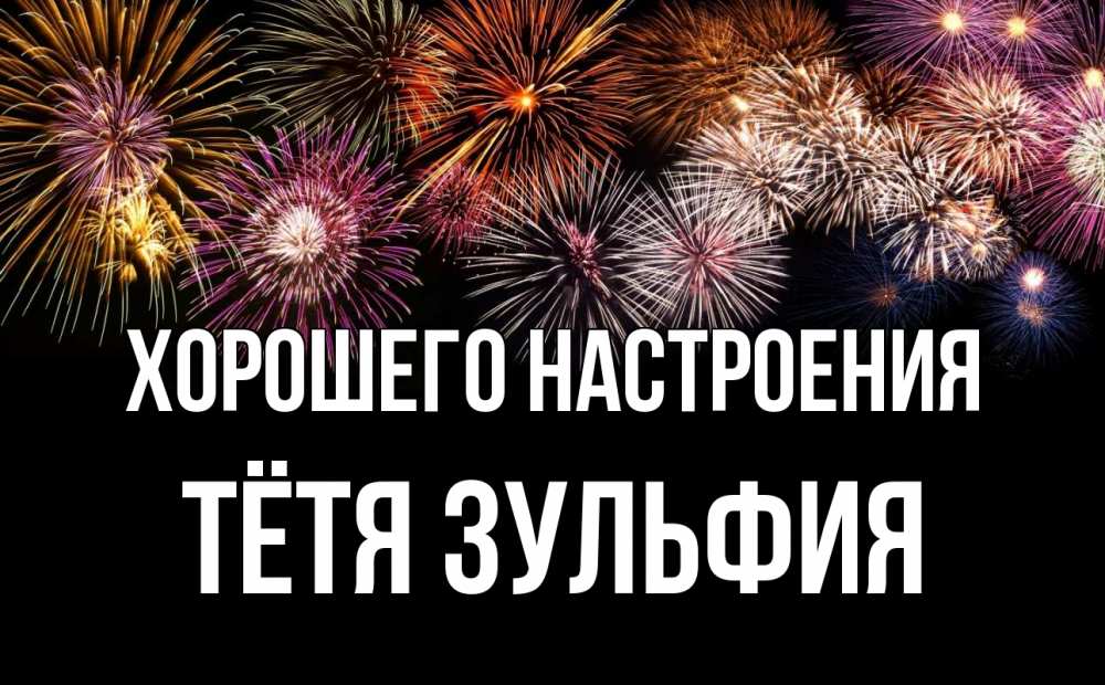 Открытка на каждый день с именем, Тётя-Зульфия Хорошего настроения Фейрверг 1 Прикольная открытка с пожеланием онлайн скачать бесплатно 