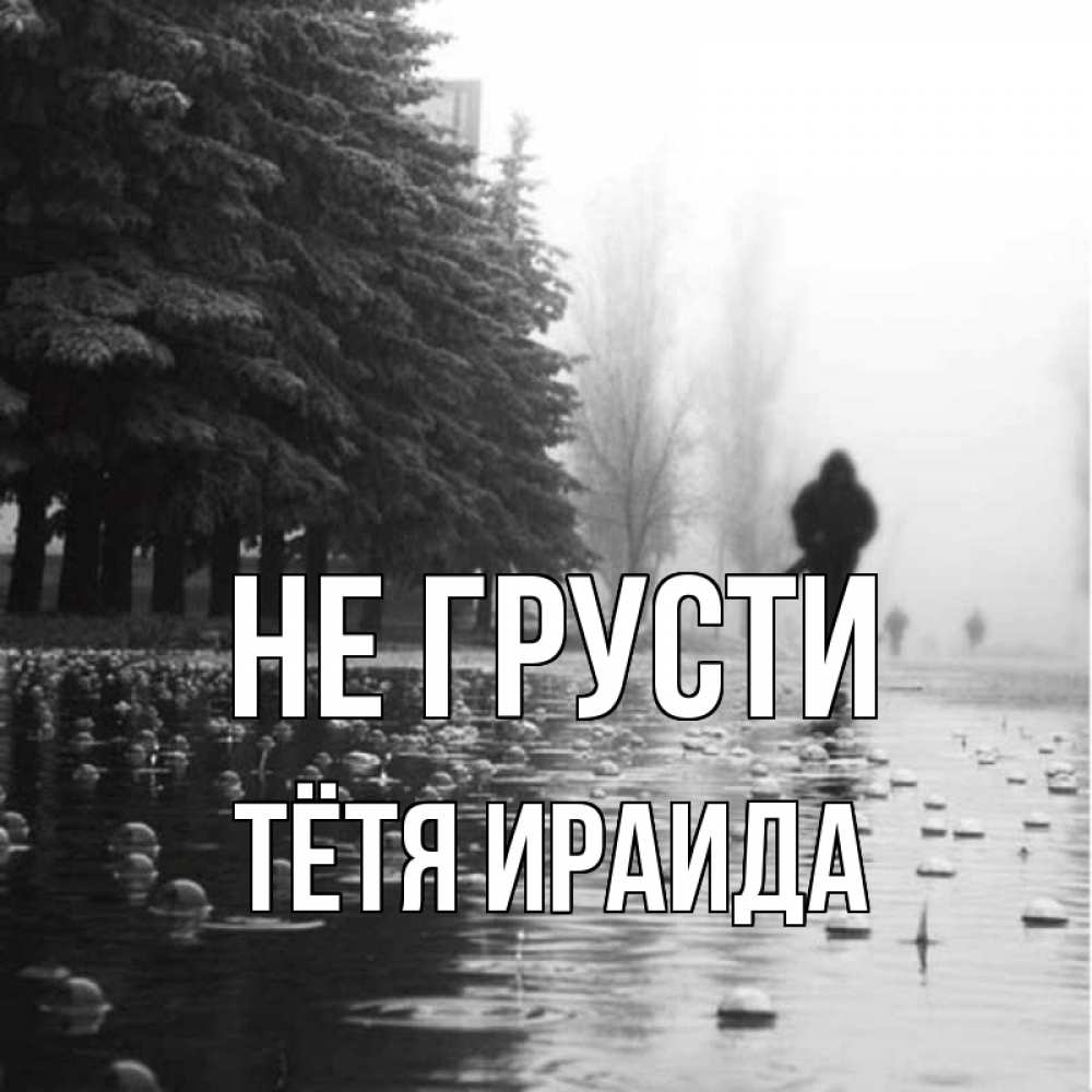 Открытка на каждый день с именем, Тётя-Ираида Не грусти улица под дождем Прикольная открытка с пожеланием онлайн скачать бесплатно 
