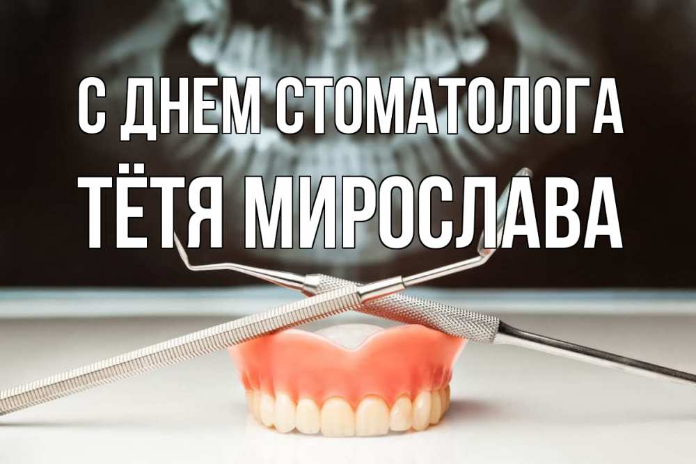 Открытка на каждый день с именем, Тётя-Мирослава С днем стоматолога с днем стоматолога Прикольная открытка с пожеланием онлайн скачать бесплатно 