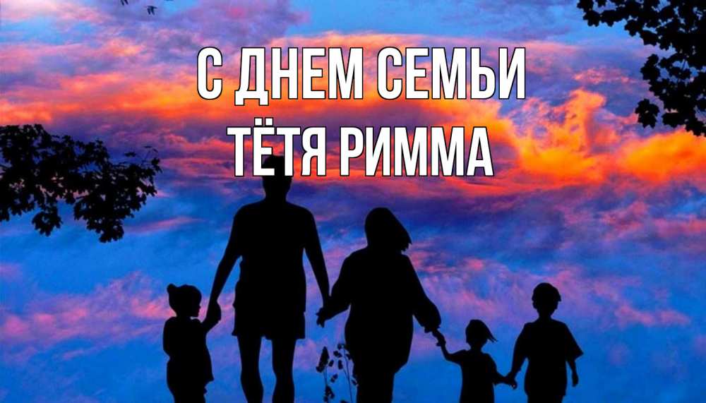 Открытка на каждый день с именем, Тётя-Римма С днем семьи семья Прикольная открытка с пожеланием онлайн скачать бесплатно 