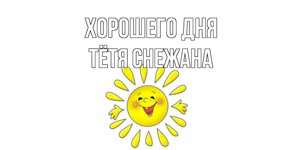 Открытка на каждый день с именем, Тётя-Снежана Хорошего дня открытка на каждый день Прикольная открытка с пожеланием онлайн скачать бесплатно 