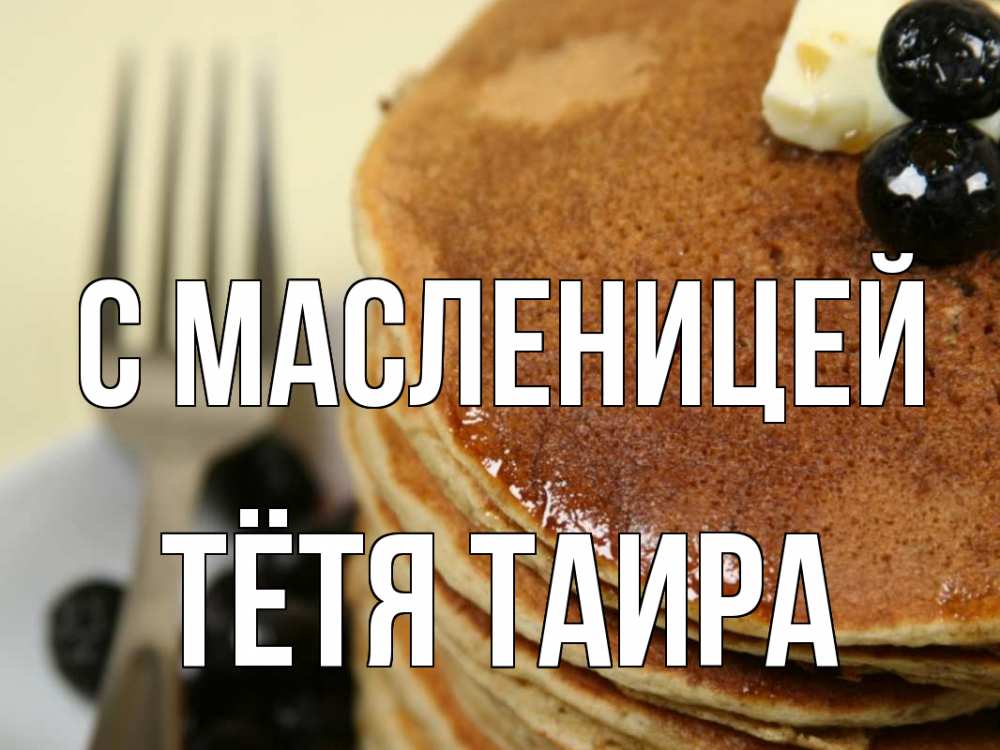 Открытка на каждый день с именем, Тётя-Таира С масленицей блины Прикольная открытка с пожеланием онлайн скачать бесплатно 