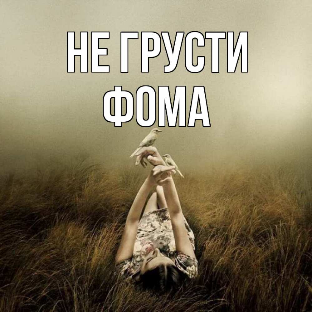 Открытка на каждый день с именем, Фома Не грусти поле и туман Прикольная открытка с пожеланием онлайн скачать бесплатно 