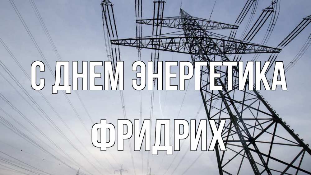 Открытка на каждый день с именем, Фридрих С днем энергетика электричество ЛЭП Прикольная открытка с пожеланием онлайн скачать бесплатно 