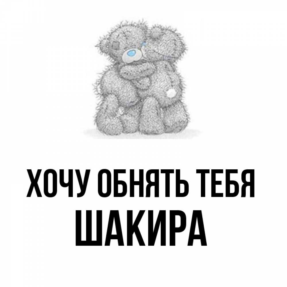 Открытка на каждый день с именем, Шакира Хочу обнять тебя два теддика Прикольная открытка с пожеланием онлайн скачать бесплатно 