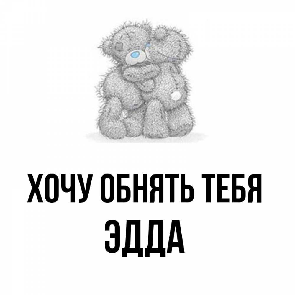 Открытка на каждый день с именем, Эдда Хочу обнять тебя два теддика Прикольная открытка с пожеланием онлайн скачать бесплатно 