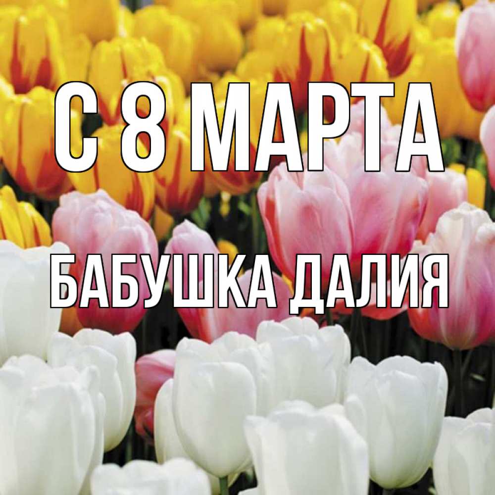 Открытка на каждый день с именем, Бабушка-Далия С 8 марта разноцветные цветы Прикольная открытка с пожеланием онлайн скачать бесплатно 