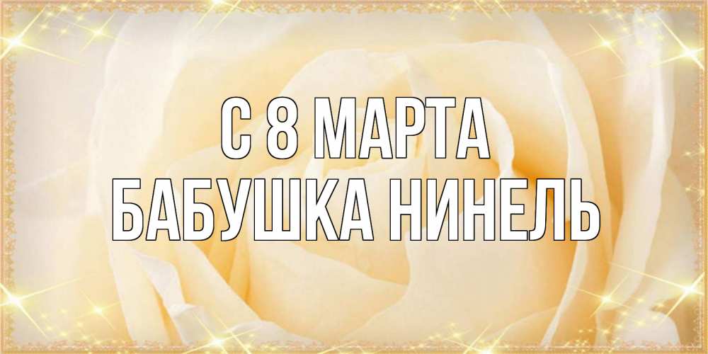 Открытка на каждый день с именем, Бабушка-Нинель С 8 марта с международным женским днем поздравления для женщины Прикольная открытка с пожеланием онлайн скачать бесплатно 