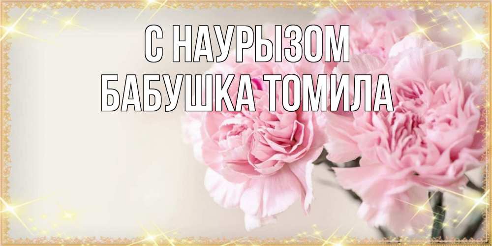 Открытка на каждый день с именем, Бабушка-Томила С наурызом открытка с розовыми цветами в рамочке с подписью праздник весны наурыз Прикольная открытка с пожеланием онлайн скачать бесплатно 