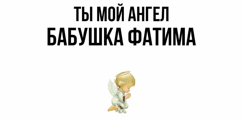 Открытка на каждый день с именем, Бабушка-Фатима Ты мой ангел ангел Прикольная открытка с пожеланием онлайн скачать бесплатно 