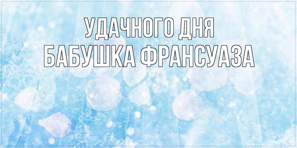 Открытка на каждый день с именем, Бабушка-Франсуаза Удачного дня зимняя тема Прикольная открытка с пожеланием онлайн скачать бесплатно 