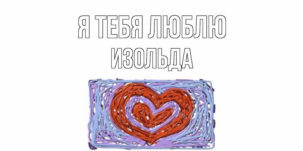 Открытка на каждый день с именем, Изольда Я тебя люблю сердце Прикольная открытка с пожеланием онлайн скачать бесплатно 