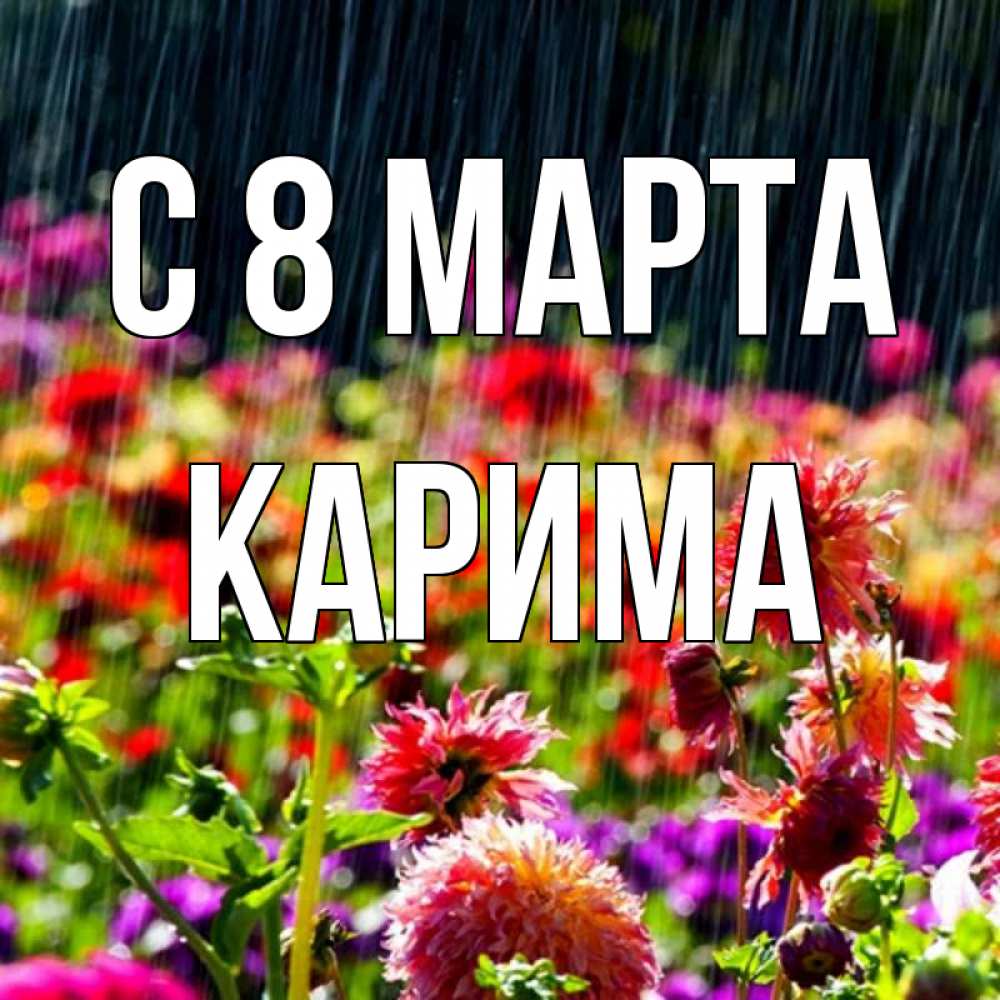 Открытка на каждый день с именем, Карима С 8 МАРТА цветы под дождиком к международному женскому дню Прикольная открытка с пожеланием онлайн скачать бесплатно 