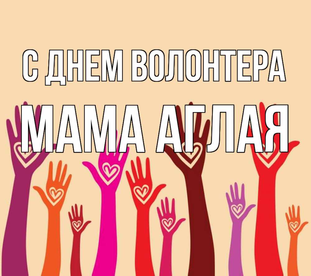 Открытка на каждый день с именем, Мама-Аглая С днем волонтера с днем волонтера Прикольная открытка с пожеланием онлайн скачать бесплатно 