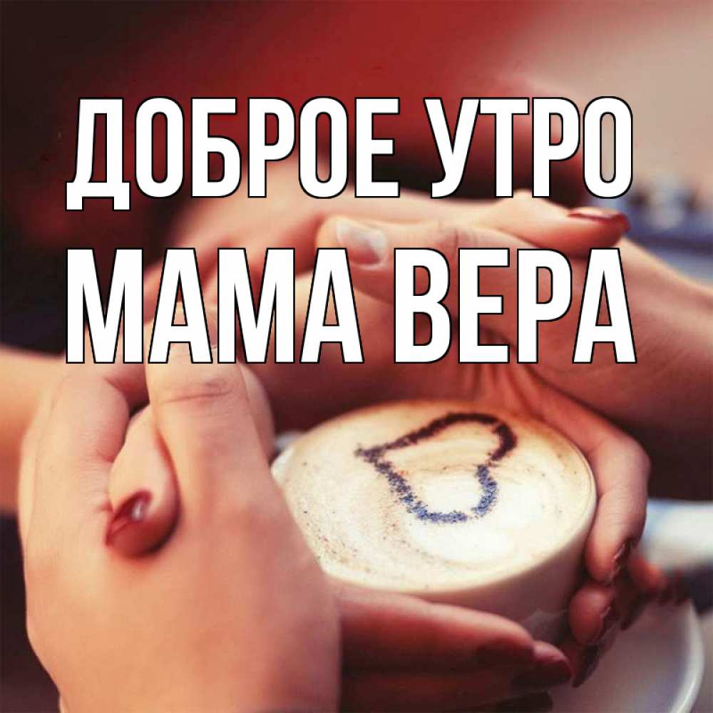 Открытка на каждый день с именем, Мама-Вера Доброе утро мы навсегда вместе Прикольная открытка с пожеланием онлайн скачать бесплатно 
