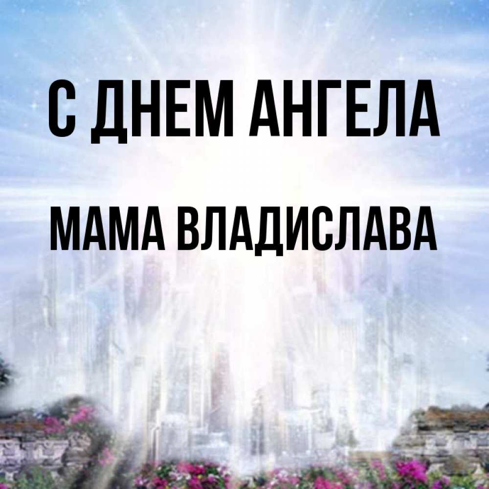 Открытка на каждый день с именем, Мама-Владислава С днем ангела небесный свет Прикольная открытка с пожеланием онлайн скачать бесплатно 