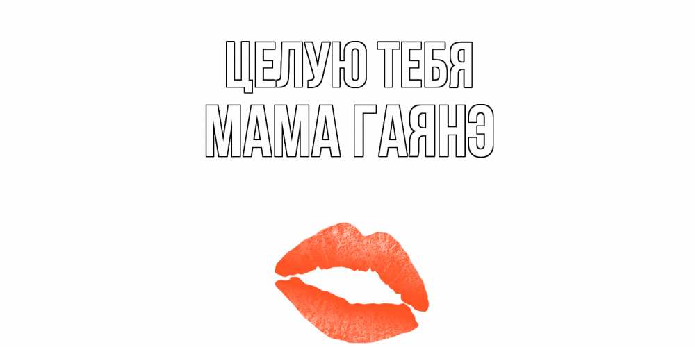 Открытка на каждый день с именем, Мама-Гаянэ Целую тебя поцелуй Прикольная открытка с пожеланием онлайн скачать бесплатно 