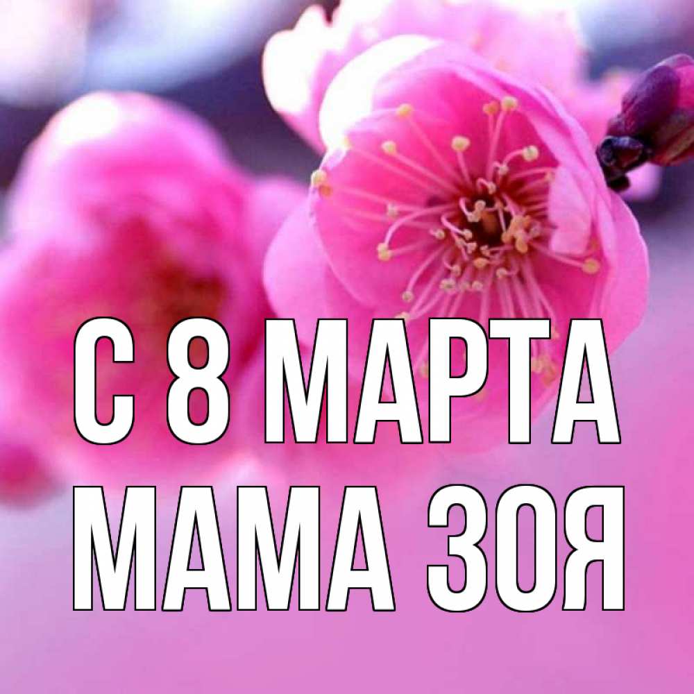 Открытка на каждый день с именем, Мама-Зоя С 8 МАРТА международный женский день Прикольная открытка с пожеланием онлайн скачать бесплатно 