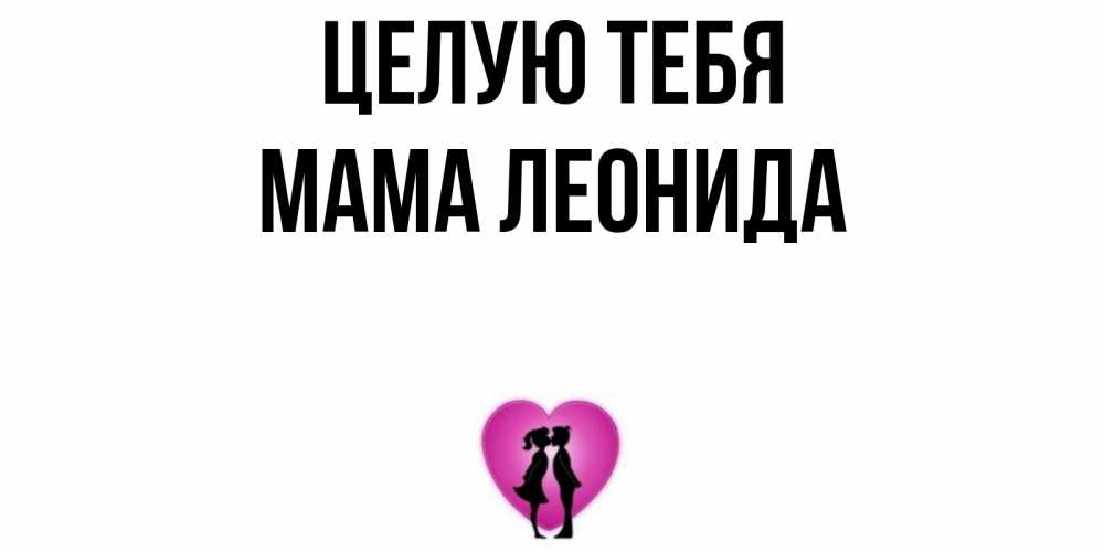 Открытка на каждый день с именем, Мама-Леонида Целую тебя поцелуй Прикольная открытка с пожеланием онлайн скачать бесплатно 