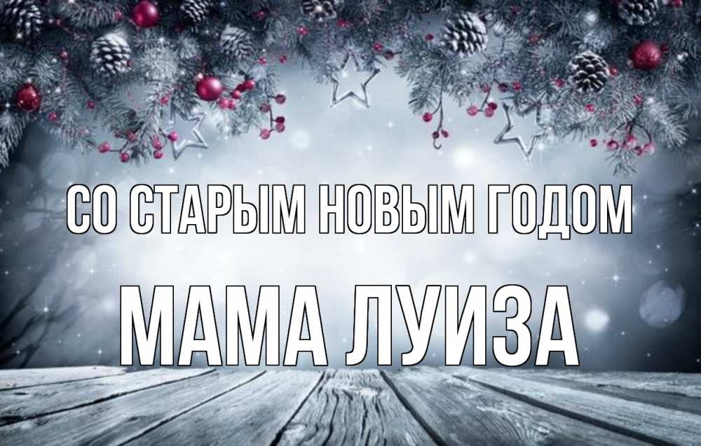 Открытка на каждый день с именем, Мама-Луиза Со старым новым годом старый новый год Прикольная открытка с пожеланием онлайн скачать бесплатно 