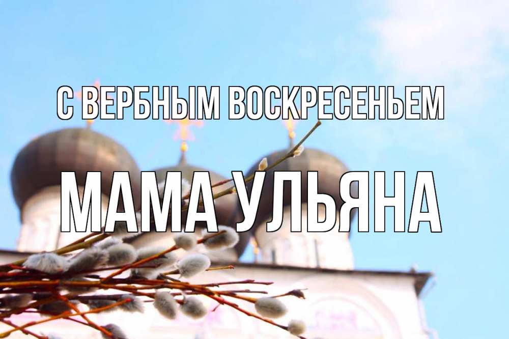 Открытка на каждый день с именем, Мама-Ульяна С вербным воскресеньем верба Прикольная открытка с пожеланием онлайн скачать бесплатно 