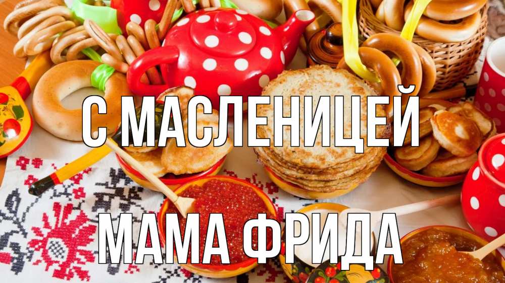 Открытка на каждый день с именем, Мама-Фрида С масленицей блины, красная икра, баранки Прикольная открытка с пожеланием онлайн скачать бесплатно 