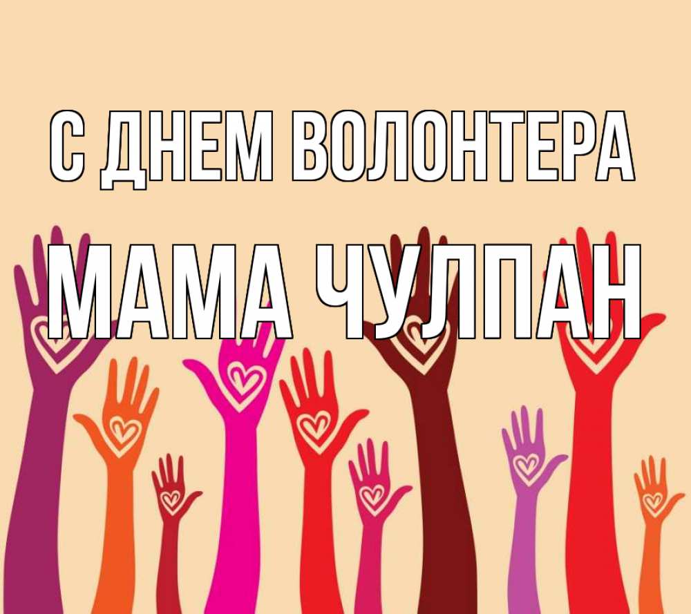 Открытка на каждый день с именем, Мама-Чулпан С днем волонтера с днем волонтера Прикольная открытка с пожеланием онлайн скачать бесплатно 
