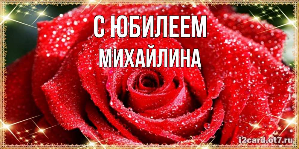 Открытка на каждый день с именем, Михайлина С юбилеем роса и роза. открытка с красивой розой Прикольная открытка с пожеланием онлайн скачать бесплатно 