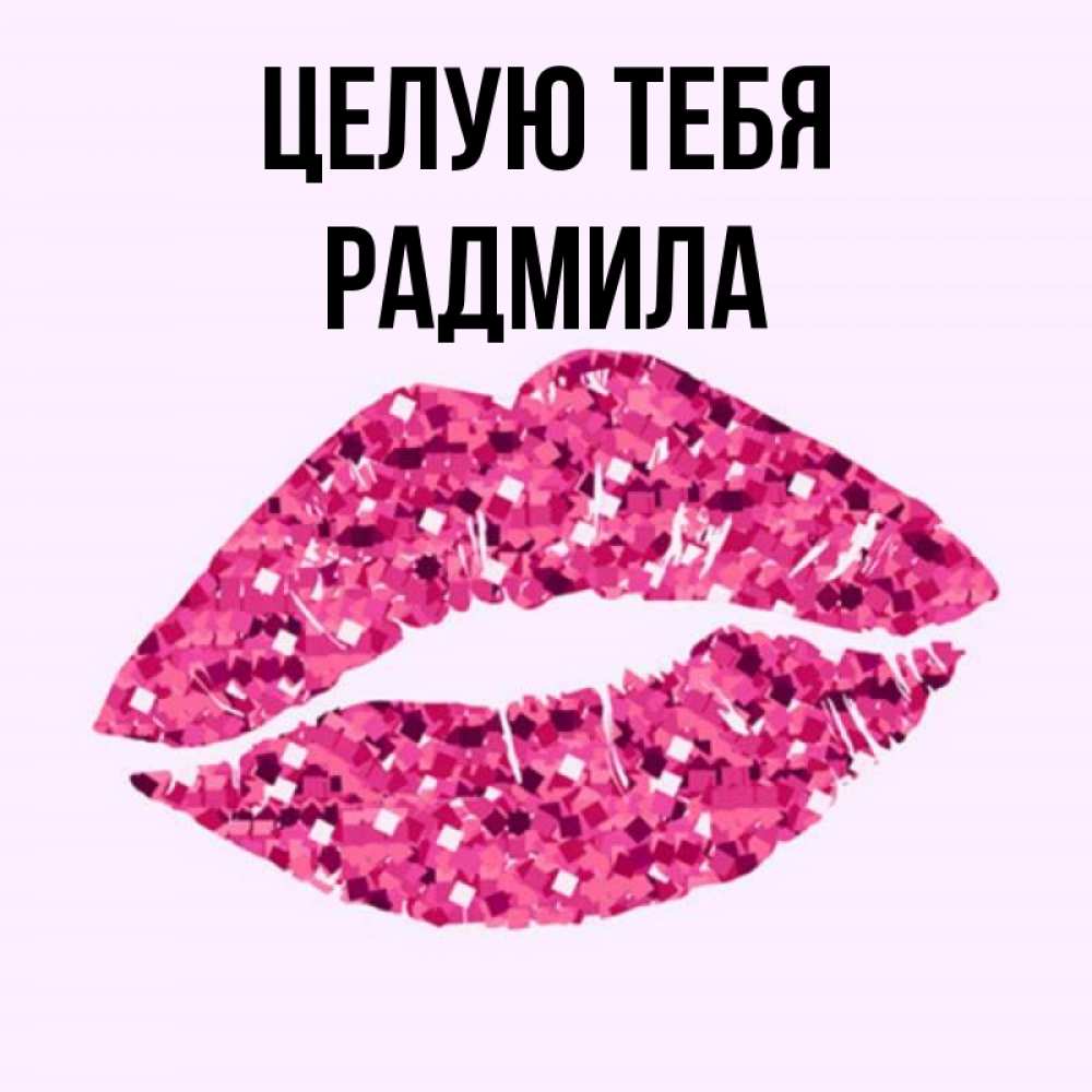 Открытка на каждый день с именем, Радмила Целую тебя открытка с женскими губами и поцелуем для парня Прикольная открытка с пожеланием онлайн скачать бесплатно 