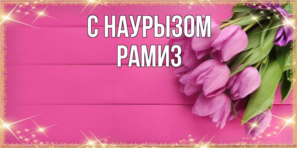 Открытка на каждый день с именем, Рамиз С наурызом открытка для фотошопа с подписью Прикольная открытка с пожеланием онлайн скачать бесплатно 