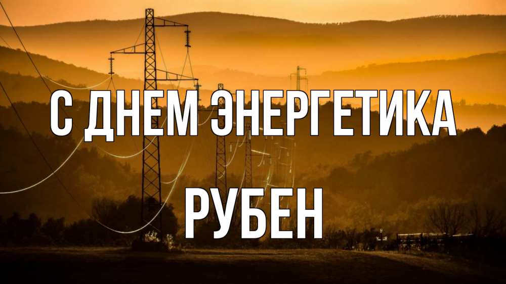 Открытка на каждый день с именем, Рубен С днем энергетика ЛЭП провода горы закат Прикольная открытка с пожеланием онлайн скачать бесплатно 